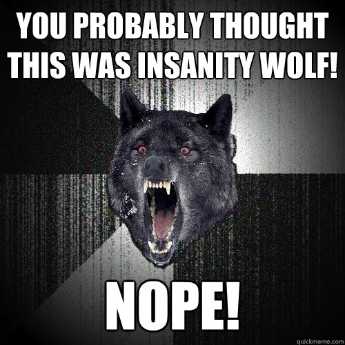 You probably thought this was Insanity wolf! NOPE!  Insanity Wolf bangs Courage Wolf