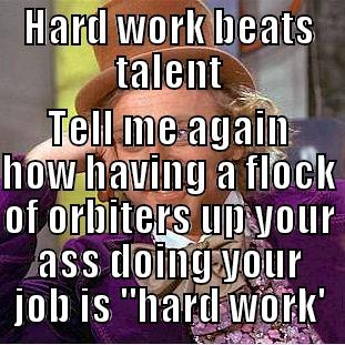 Hard Work - HARD WORK BEATS TALENT TELL ME AGAIN HOW HAVING A FLOCK OF ORBITERS UP YOUR ASS DOING YOUR JOB IS 