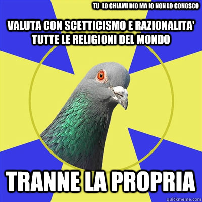 Valuta con scetticismo e razionalita' tutte le religioni del mondo  Tranne la propria tu  lo chiami dio ma io non lo conosco - Valuta con scetticismo e razionalita' tutte le religioni del mondo  Tranne la propria tu  lo chiami dio ma io non lo conosco  Religion Pigeon