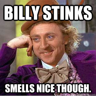 Billy Stinks Smells nice though.  Condescending Wonka