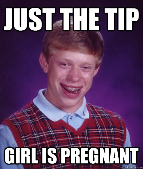 Just the tip Girl is Pregnant  Bad Luck Brian