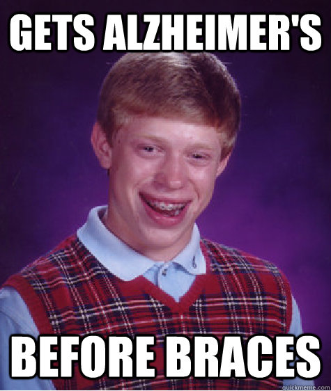 Gets alzheimer's Before braces  Bad Luck Brian