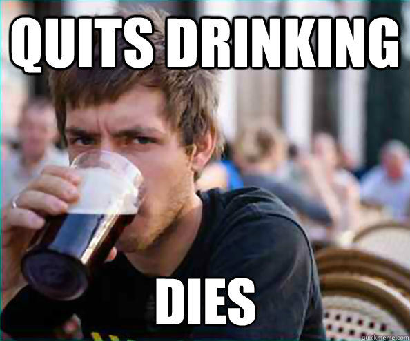 quits drinking dies - quits drinking dies  Lazy College Senior