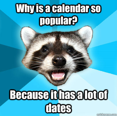 Why is a calendar so popular? Because it has a lot of dates - Why is a calendar so popular? Because it has a lot of dates  Lame Pun Coon