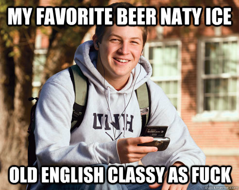 My Favorite Beer Naty Ice Old English classy as Fuck  College Freshman