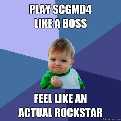 Play SCGMD4 
like a boss Feel like an 
actual rockstar  Success Kid