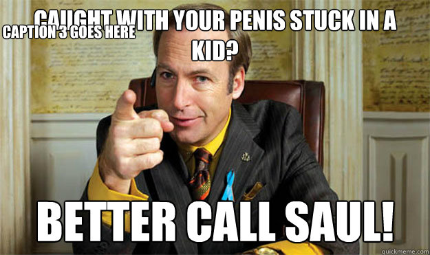 Caught with your Penis stuck in a kid? Better CALL SAUL! Caption 3 goes here  