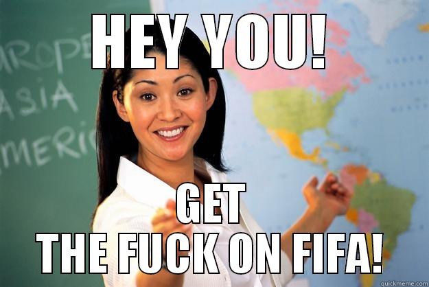 HEY YOU! GET THE FUCK ON FIFA! Unhelpful High School Teacher