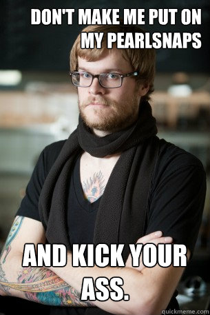 don't make me put on my pearlsnaps and kick your ass.   Hipster Barista