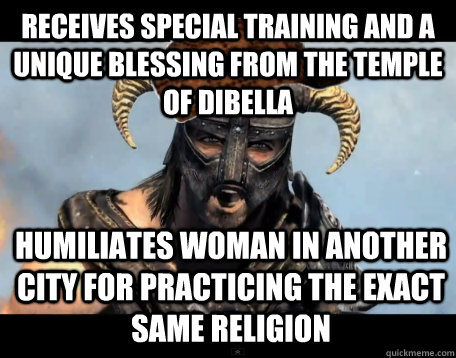 Receives special training and a unique blessing from the temple of Dibella Humiliates woman in another city for practicing the exact same religion  Scumbag Dovahkiin