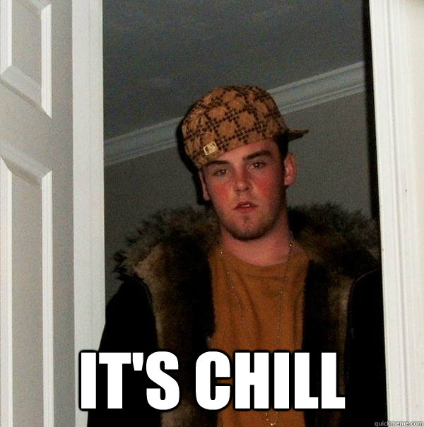  It's Chill  Scumbag Steve