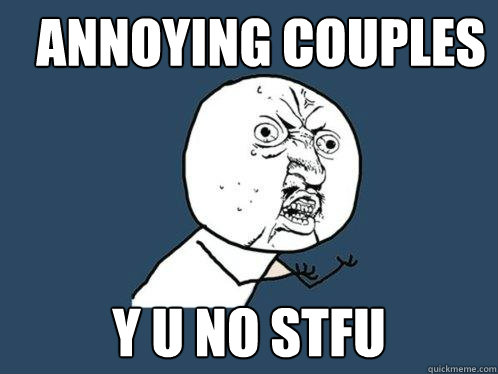 Annoying Couples Y u no Stfu  Y U No