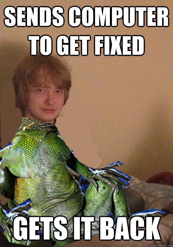 sends computer to get fixed gets it back - sends computer to get fixed gets it back  Scumbag Lizard