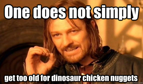 One does not simply get too old for dinosaur chicken nuggets - One does not simply get too old for dinosaur chicken nuggets  One Does Not Simply