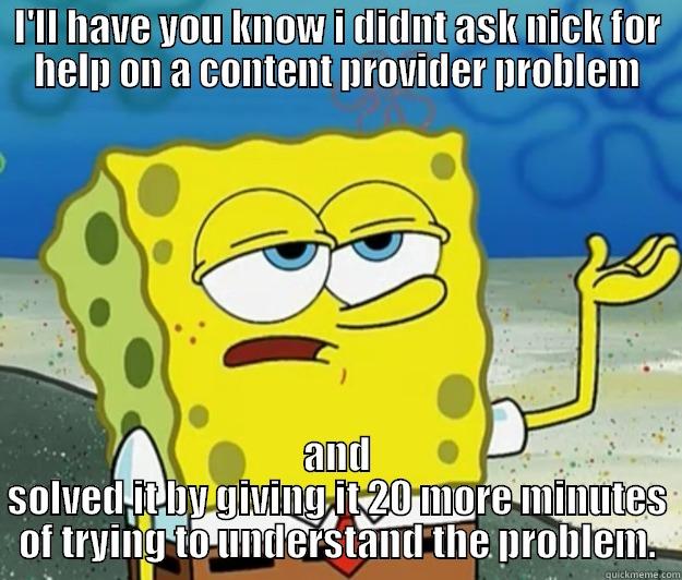 I'LL HAVE YOU KNOW I DIDNT ASK NICK FOR HELP ON A CONTENT PROVIDER PROBLEM AND SOLVED IT BY GIVING IT 20 MORE MINUTES OF TRYING TO UNDERSTAND THE PROBLEM. Tough Spongebob