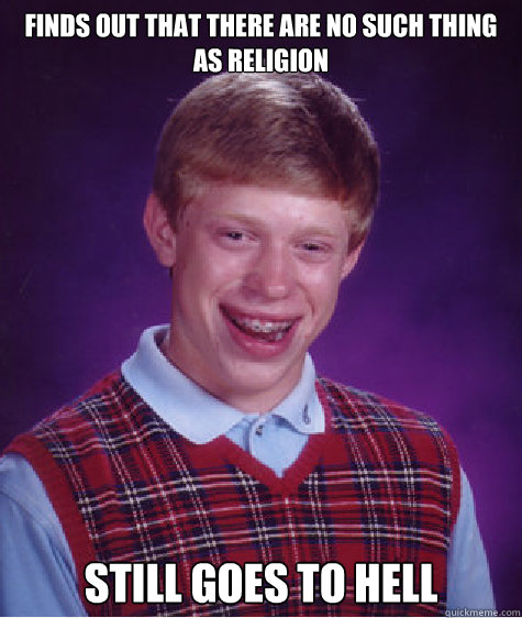 finds out that there are no such thing as religion still goes to hell  Bad Luck Brian