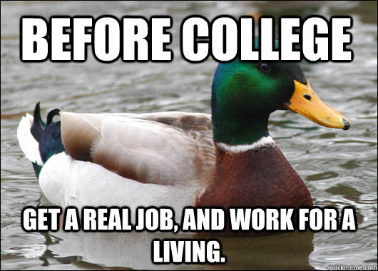 Before college Get a real job, and work for a living. - Before college Get a real job, and work for a living.  Actual Advice Mallard