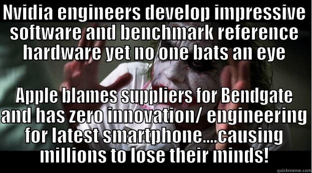 NVIDIA ENGINEERS DEVELOP IMPRESSIVE SOFTWARE AND BENCHMARK REFERENCE HARDWARE YET NO ONE BATS AN EYE APPLE BLAMES SUPPLIERS FOR BENDGATE AND HAS ZERO INNOVATION/ ENGINEERING FOR LATEST SMARTPHONE....CAUSING MILLIONS TO LOSE THEIR MINDS! Joker Mind Loss