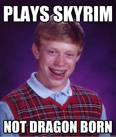 Plays Skyrim  Not dragon born  Bad Luck Brian