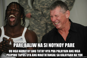 Pare baliw na si noynoy pare uu nga namatay ang tatay nya pra palayain ang mga pilipino tapos sya ang magtatangal sa kalayaan na yon  WWE hilarious