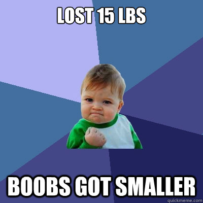 lost 15 lbs boobs got smaller  Success Kid