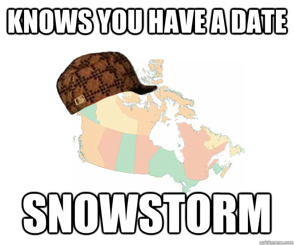 Knows you have a date Snowstorm  Scumbag Canada