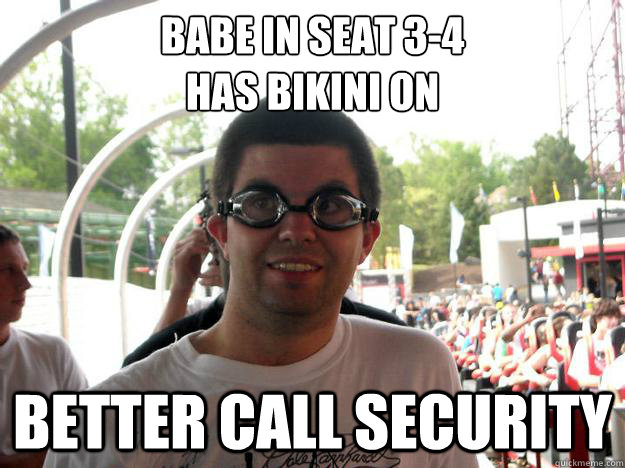 babe in seat 3-4
has bikini on better call security  Coaster Enthusiast