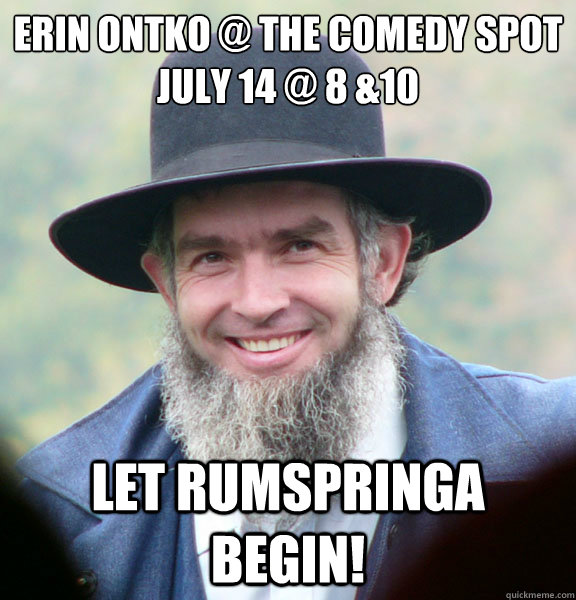 Erin Ontko @ The Comedy Spot
July 14 @ 8 &10
 Let rumspringa begin!  Good Guy Amish