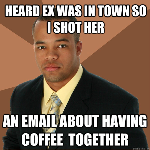 Heard Ex was in town so i shot her an email about having coffee  together - Heard Ex was in town so i shot her an email about having coffee  together  Successful Black Man