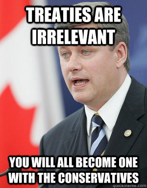 Treaties are irrelevant You will all become one with the conservatives  Stephen Harper