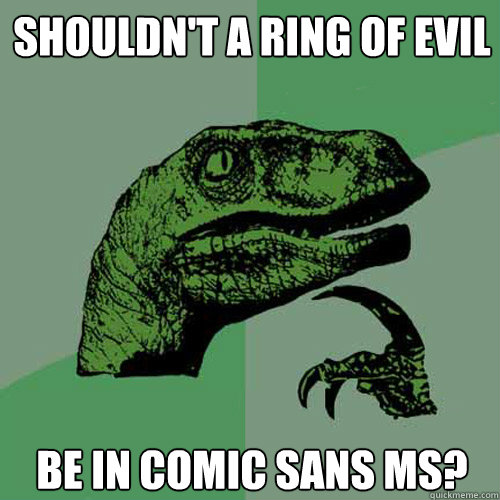 Shouldn't a ring of evil be in comic sans ms?  Philosoraptor