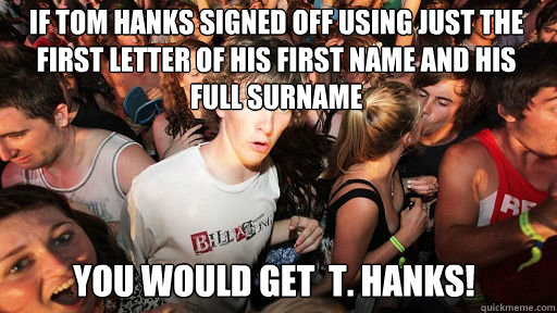 If Tom Hanks signed off using just the first letter of his first name and his full surname
 you would get  T. Hanks!  Sudden Clarity Clarence