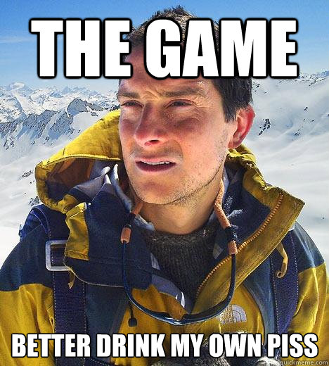 the game better drink my own piss - the game better drink my own piss  Bear Grylls