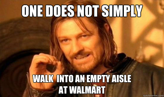 One Does Not Simply Walk  into an empty aisle 
at walmart - One Does Not Simply Walk  into an empty aisle 
at walmart  Boromir