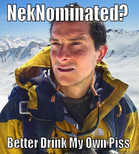 NEKNOMINATED? BETTER DRINK MY OWN PISS Bear Grylls