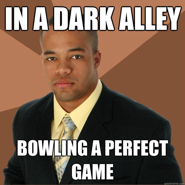 in a dark alley bowling a perfect game - in a dark alley bowling a perfect game  Successful Black Man