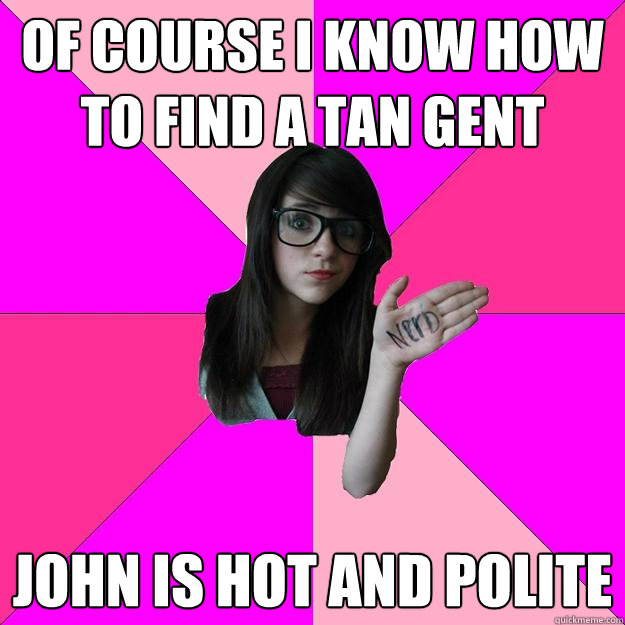 Of course i know how to find a tan gent John is hot and polite  Idiot Nerd Girl