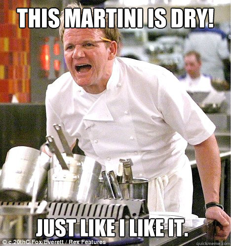 This martini is dry! Just like I like it.  gordon ramsay