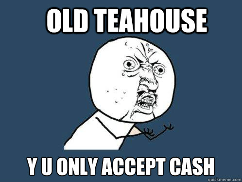 old teahouse y u only accept cash  Y U No