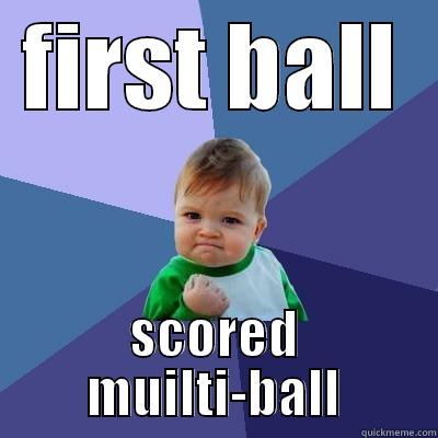 FIRST BALL SCORED MUILTI-BALL Success Kid