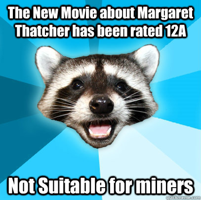 The New Movie about Margaret Thatcher has been rated 12A Not Suitable for miners  Lame Pun Coon