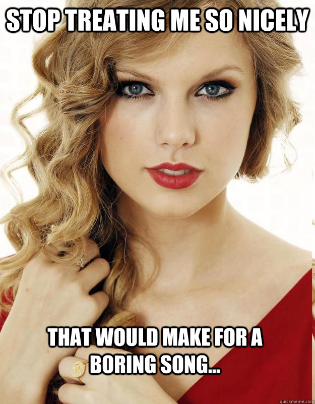Stop treating me so nicely That would make for a boring song... - Stop treating me so nicely That would make for a boring song...  Underly Attached Girlfriend