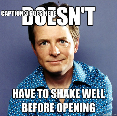 Doesn't have to shake well before opening Caption 3 goes here - Doesn't have to shake well before opening Caption 3 goes here  Awesome Michael J Fox