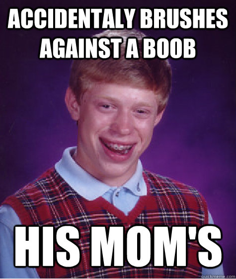 accidentaly brushes against a boob his mom's  Bad Luck Brian