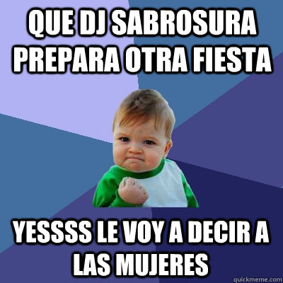 que dj sabrosura prepara otra fiesta  yessss le voy a decir a las mujeres  Success Kid