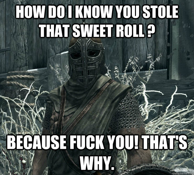 How do I know you stole that sweet roll ? Because Fuck You! that's why. - How do I know you stole that sweet roll ? Because Fuck You! that's why.  Skyrim Guard