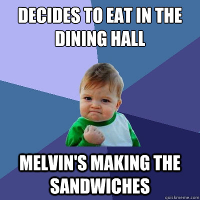 Decides to eat in the dining hall melvin's making the sandwiches - Decides to eat in the dining hall melvin's making the sandwiches  Success Kid