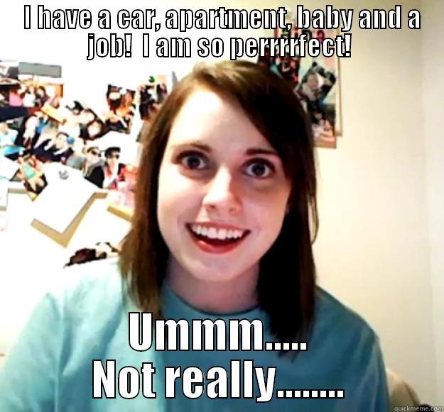  I HAVE A CAR, APARTMENT, BABY AND A JOB!  I AM SO PERRRRFECT! UMMM..... NOT REALLY........ Overly Attached Girlfriend