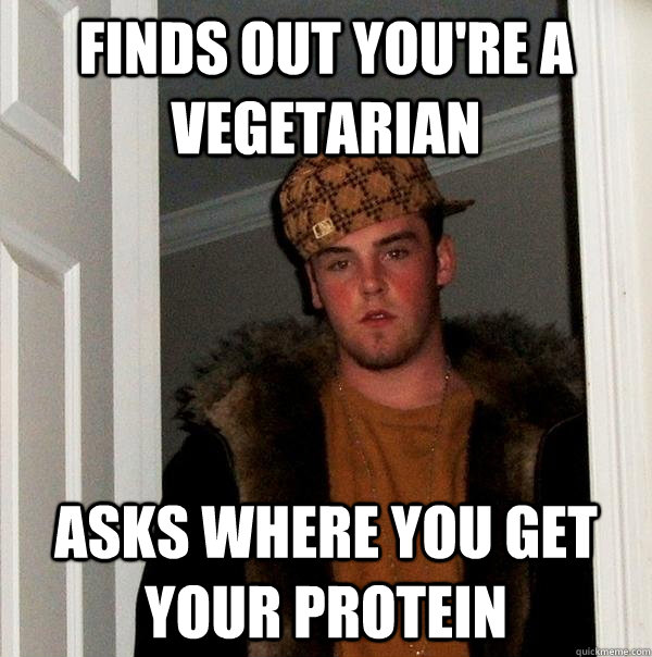 Finds out you're a vegetarian Asks where you get your protein  Scumbag Steve