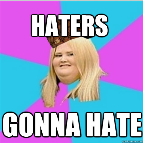 Haters gonna hate  scumbag fat girl